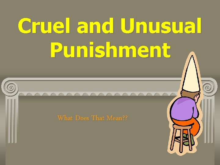 Cruel and Unusual Punishment What Does That Mean? ? 