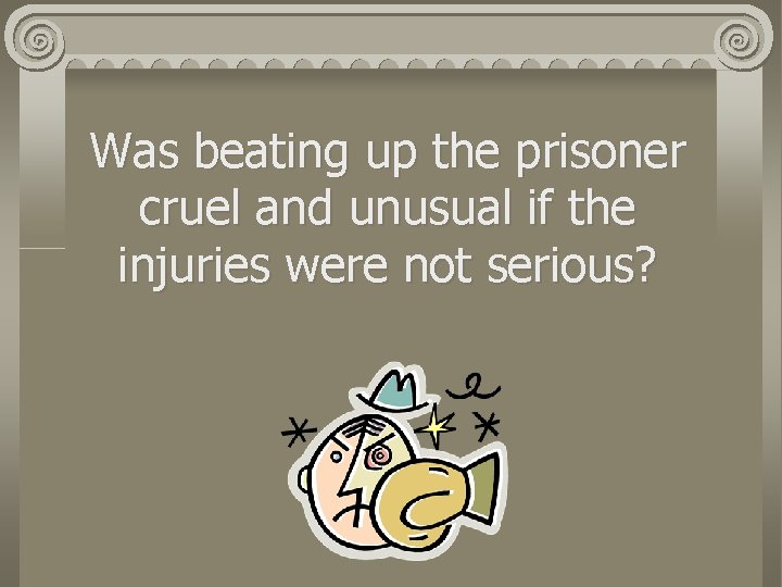 Was beating up the prisoner cruel and unusual if the injuries were not serious?