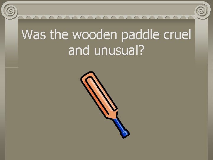 Was the wooden paddle cruel and unusual? 