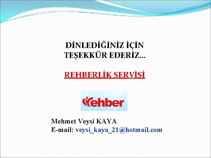 DİNLEDİĞİNİZ İÇİN TEŞEKKÜR EDERİZ… REHBERLİK SERVİSİ Mehmet Veysi KAYA E-mail: veysi_kaya_21@hotmail. com 