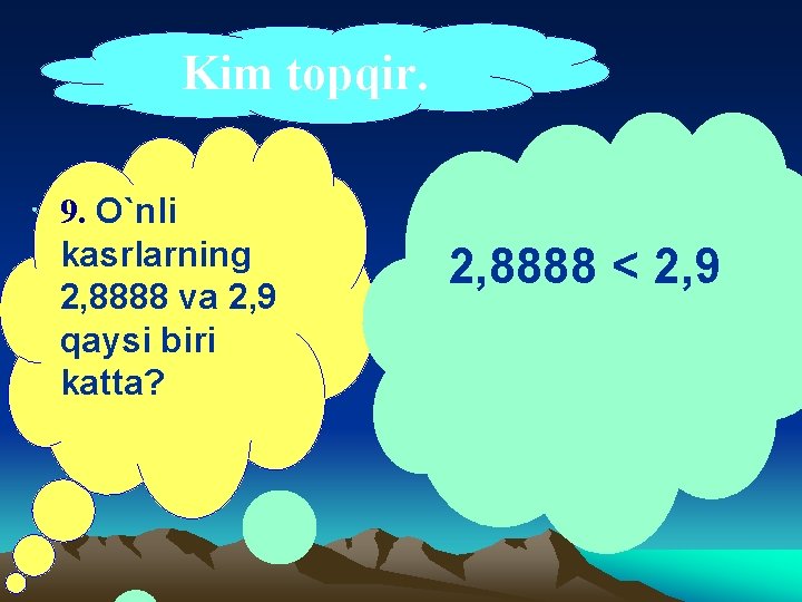 Kim topqir. 9. O`nli kasrlarning 2, 8888 va 2, 9 qaysi biri katta? 2,