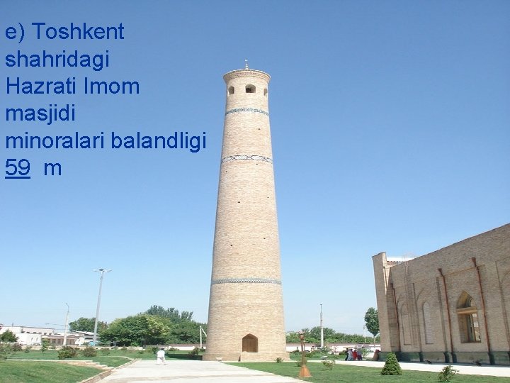 e) Toshkent shahridagi Hazrati Imom masjidi minoralari balandligi 59 m 