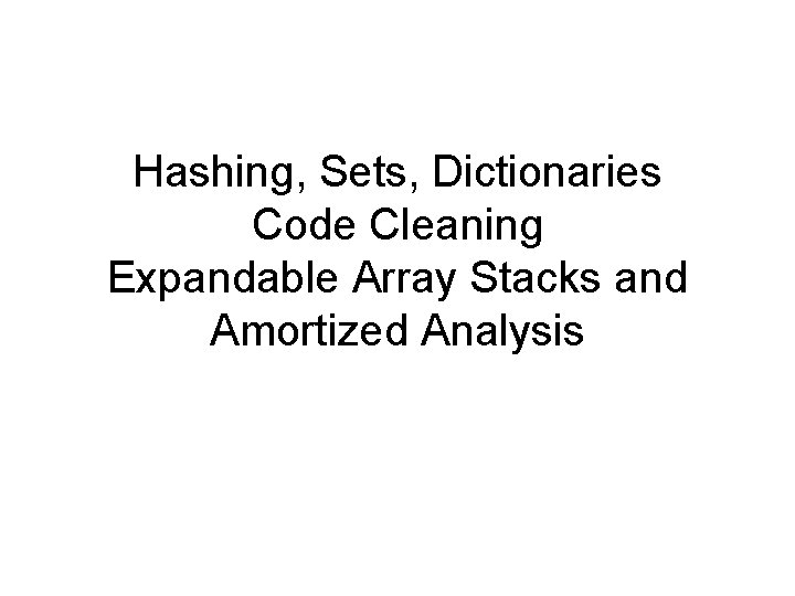 Hashing, Sets, Dictionaries Code Cleaning Expandable Array Stacks and Amortized Analysis 