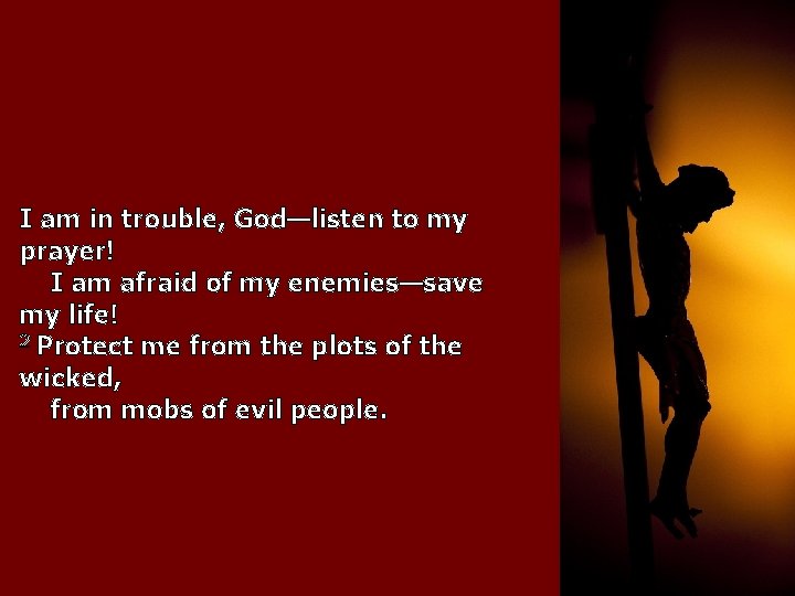 I am in trouble, God—listen to my prayer! I am afraid of my enemies—save