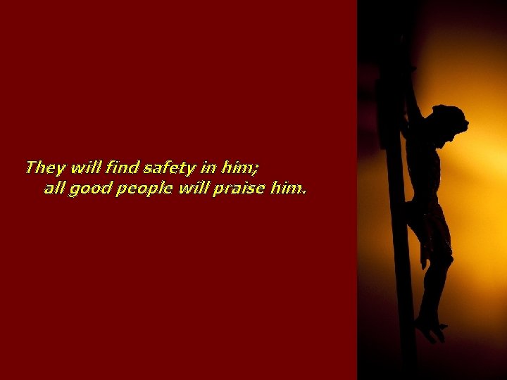 They will find safety in him; all good people will praise him. 