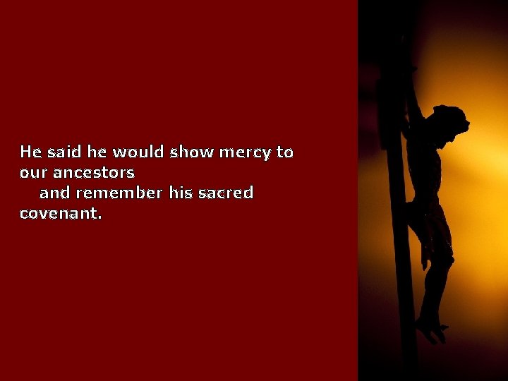 He said he would show mercy to our ancestors and remember his sacred covenant.
