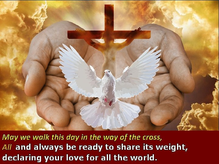 May we walk this day in the way of the cross, All and always