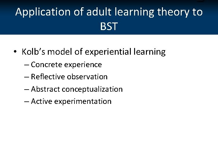 Application of adult learning theory to BST • Kolb’s model of experiential learning –