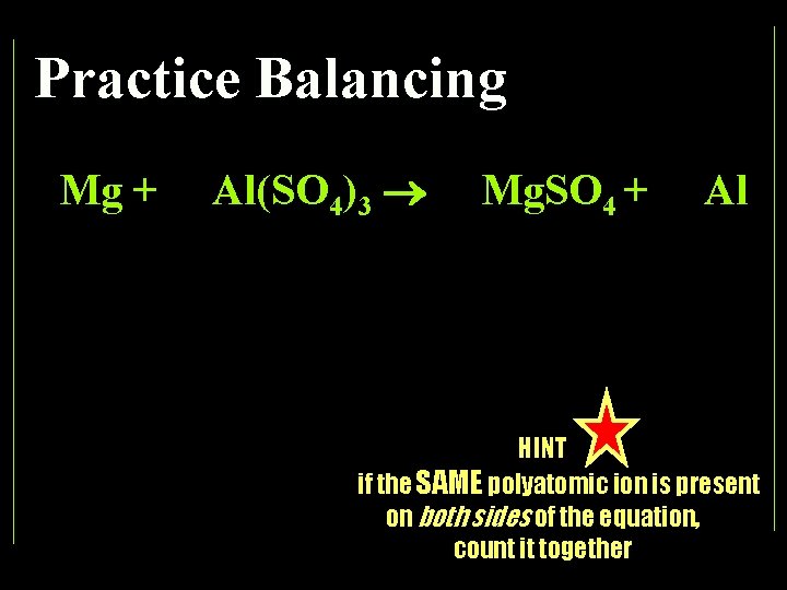 Practice Balancing Mg + Al(SO 4)3 Mg. SO 4 + Al HINT if the