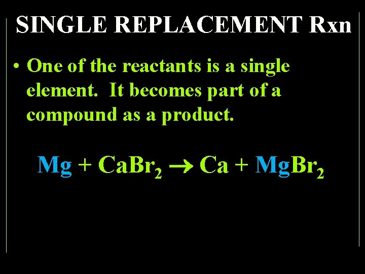 SINGLE REPLACEMENT Rxn • One of the reactants is a single element. It becomes