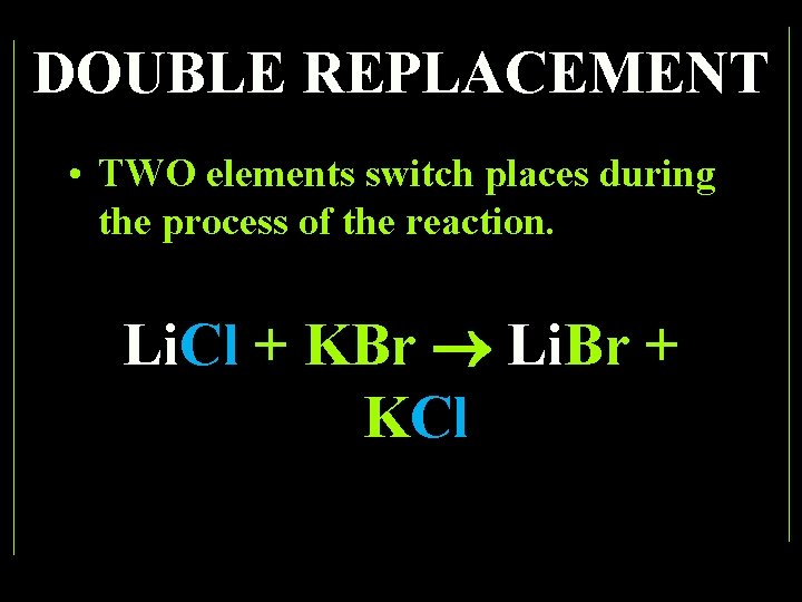 DOUBLE REPLACEMENT • TWO elements switch places during the process of the reaction. Li.