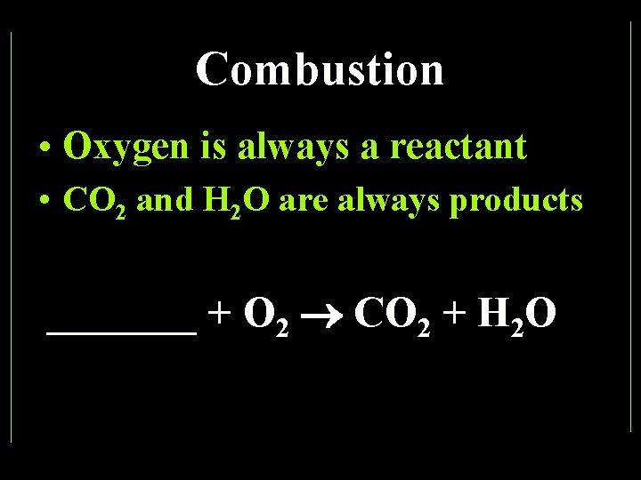 Combustion • Oxygen is always a reactant • CO 2 and H 2 O