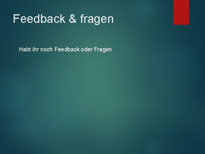 Feedback & fragen Habt ihr noch Feedback oder Fragen 