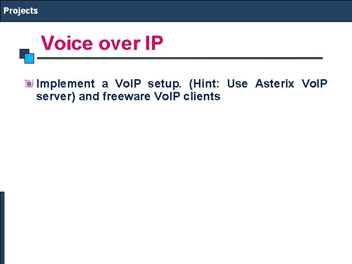 Projects Voice over IP Implement a Vo. IP setup. (Hint: Use Asterix Vo. IP