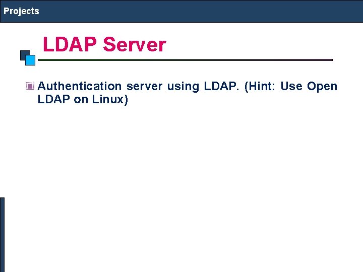 Projects LDAP Server Authentication server using LDAP. (Hint: Use Open LDAP on Linux) 