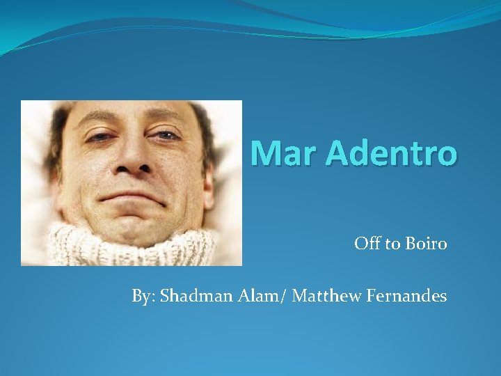 Mar Adentro Off to Boiro By: Shadman Alam/ Matthew Fernandes 