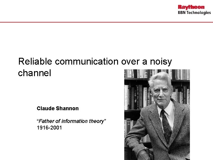 Reliable communication over a noisy channel Claude Shannon “Father of information theory” 1916 -2001
