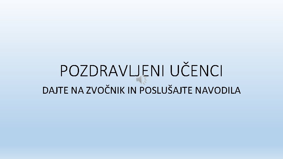 POZDRAVLJENI UČENCI DAJTE NA ZVOČNIK IN POSLUŠAJTE NAVODILA 