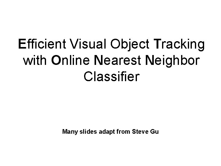 Efficient Visual Object Tracking with Online Nearest Neighbor Classifier Many slides adapt from Steve