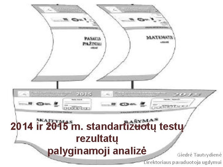 2014 ir 2015 m. standartizuotų testų rezultatų palyginamoji analizė Giedrė Tautvydienė Direktoriaus pavaduotoja ugdymui