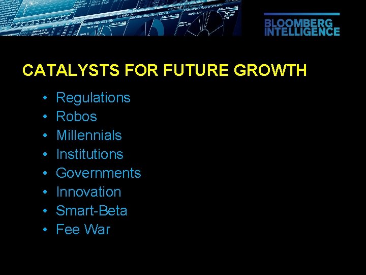 CATALYSTS FOR FUTURE GROWTH • • Regulations Robos Millennials Institutions Governments Innovation Smart-Beta Fee