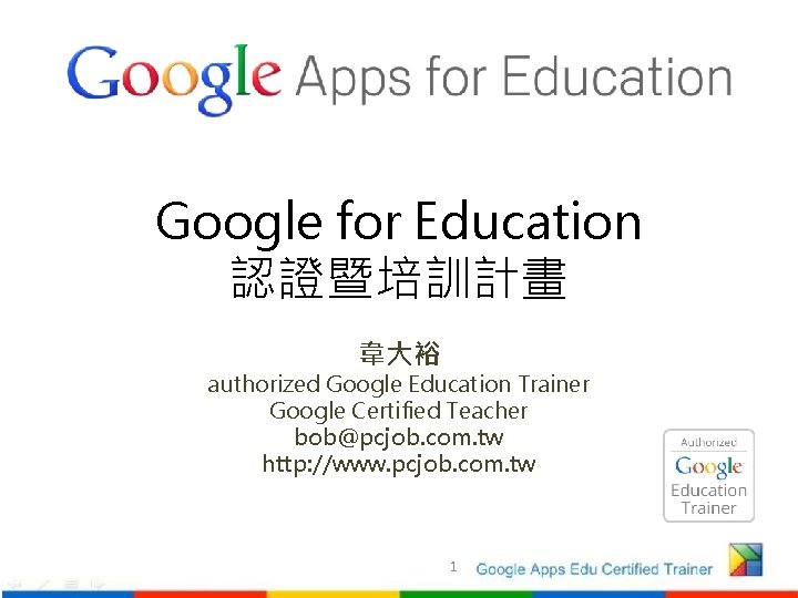 Google for Education 認證暨培訓計畫 韋大裕 authorized Google Education Trainer Google Certified Teacher bob@pcjob. com.