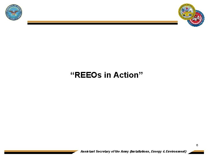 “REEOs in Action” 6 Assistant Secretary of the Army (Installations, Energy & Environment) 