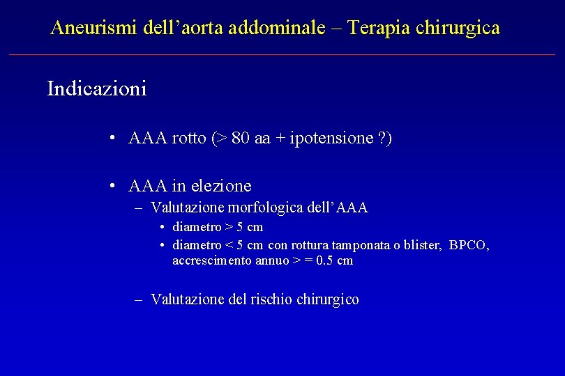 Aneurismi dell’aorta addominale – Terapia chirurgica Indicazioni • AAA rotto (> 80 aa +