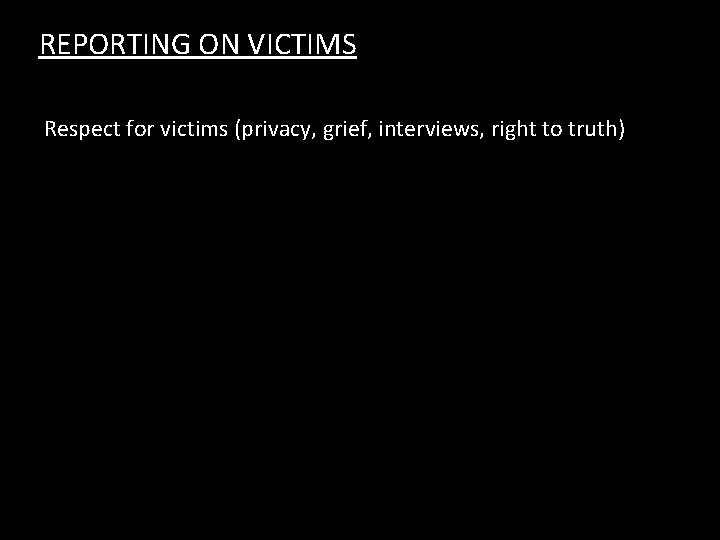 REPORTING ON VICTIMS Respect for victims (privacy, grief, interviews, right to truth) 