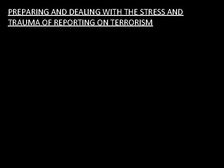 PREPARING AND DEALING WITH THE STRESS AND TRAUMA OF REPORTING ON TERRORISM 