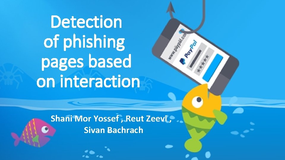 Detection of phishing pages based on interaction Shani Mor Yossef , Reut Zeevi ,