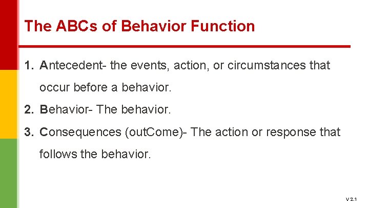 The ABCs of Behavior Function 1. Antecedent- the events, action, or circumstances that occur The ABCs of Behavior Function 1. Antecedent- the events, action, or circumstances that occur