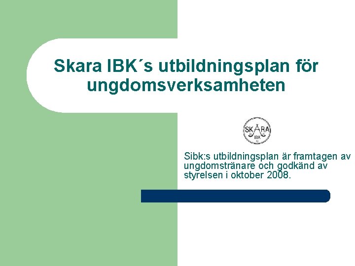 Skara IBK´s utbildningsplan för ungdomsverksamheten Sibk: s utbildningsplan är framtagen av ungdomstränare och godkänd