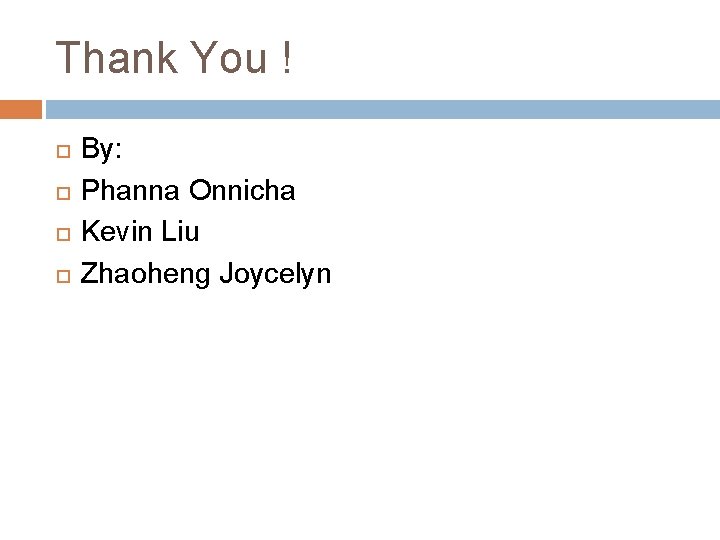 Thank You ! By: Phanna Onnicha Kevin Liu Zhaoheng Joycelyn 