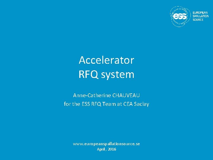 Accelerator RFQ system Anne-Catherine CHAUVEAU for the ESS RFQ Team at CEA Saclay www.