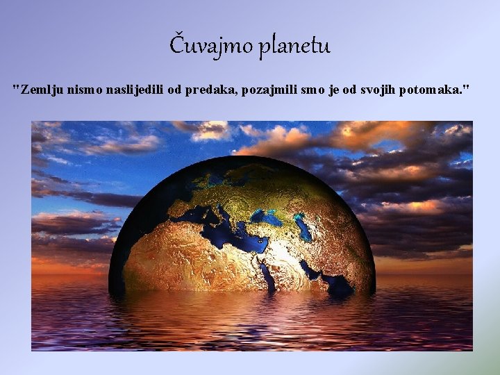 Čuvajmo planetu "Zemlju nismo naslijedili od predaka, pozajmili smo je od svojih potomaka. "