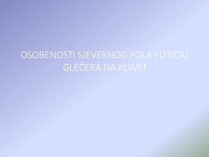 OSOBENOSTI SJEVERNOG POLA I UTICAJ GLEČERA NA KLIMU 