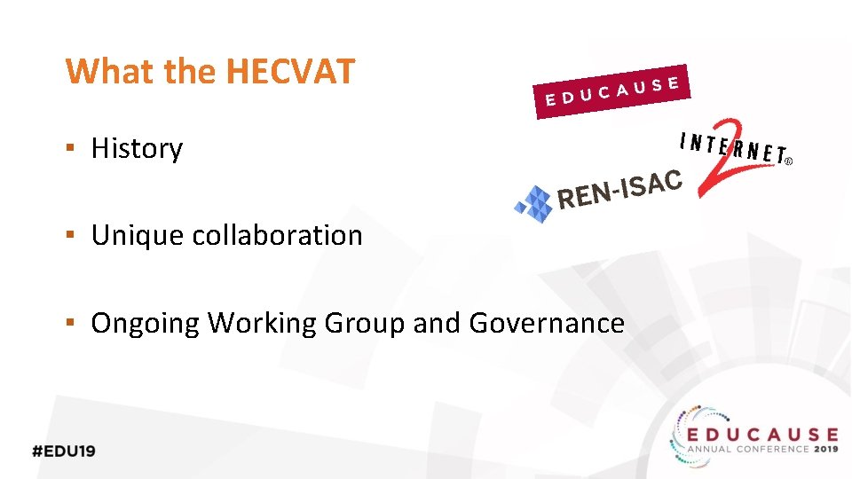 What the HECVAT ▪ History ▪ Unique collaboration ▪ Ongoing Working Group and Governance