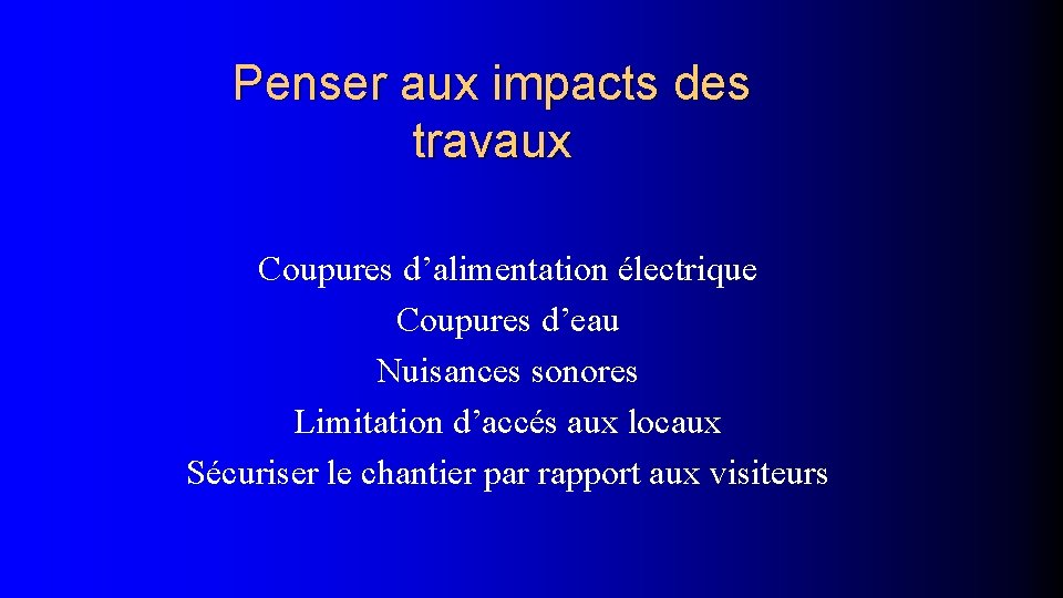 Penser aux impacts des travaux Coupures d’alimentation électrique Coupures d’eau Nuisances sonores Limitation d’accés