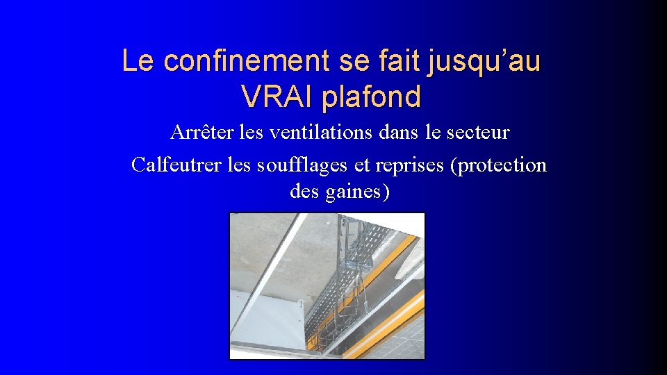 Le confinement se fait jusqu’au VRAI plafond Arrêter les ventilations dans le secteur Calfeutrer