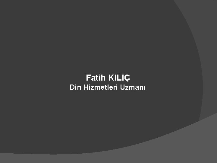 Fatih KILIÇ Din Hizmetleri Uzmanı 