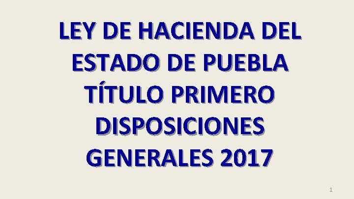 LEY DE HACIENDA DEL ESTADO DE PUEBLA TÍTULO PRIMERO DISPOSICIONES GENERALES 2017 1 