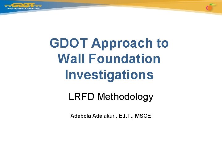 GDOT Approach to Wall Foundation Investigations LRFD Methodology Adebola Adelakun, E. I. T. ,