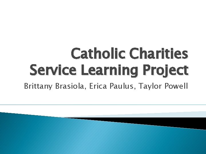 Catholic Charities Service Learning Project Brittany Brasiola, Erica Paulus, Taylor Powell 