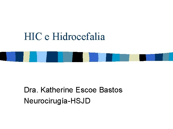 HIC e Hidrocefalia Dra. Katherine Escoe Bastos Neurocirugía-HSJD 