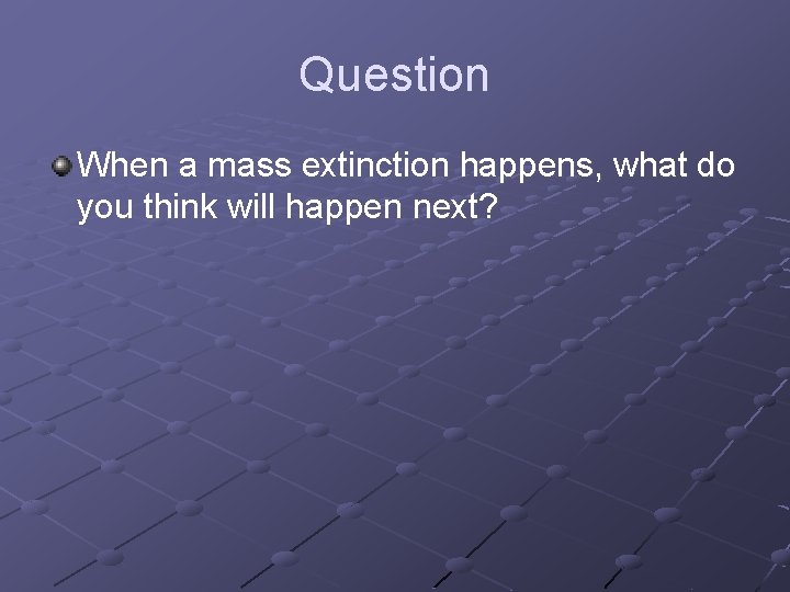 Question When a mass extinction happens, what do you think will happen next? 