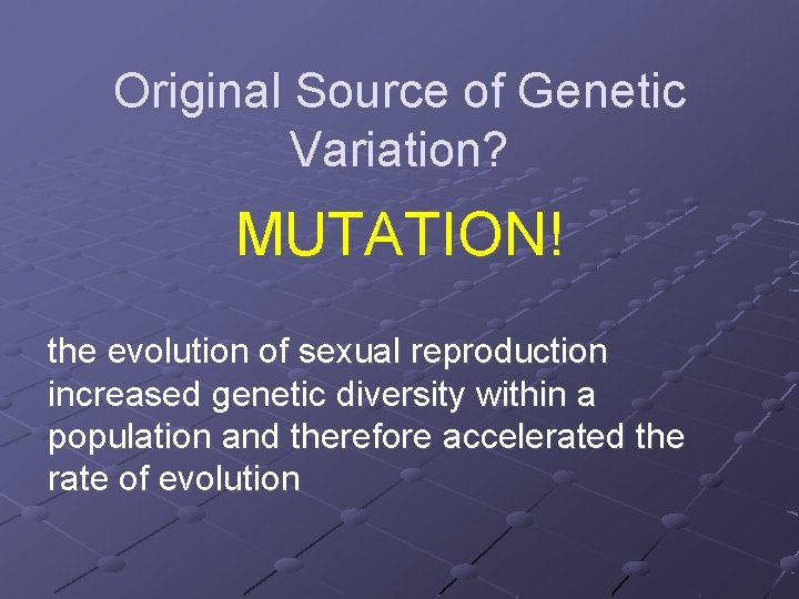 Original Source of Genetic Variation? MUTATION! the evolution of sexual reproduction increased genetic diversity