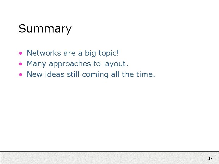 Summary • Networks are a big topic! • Many approaches to layout. • New
