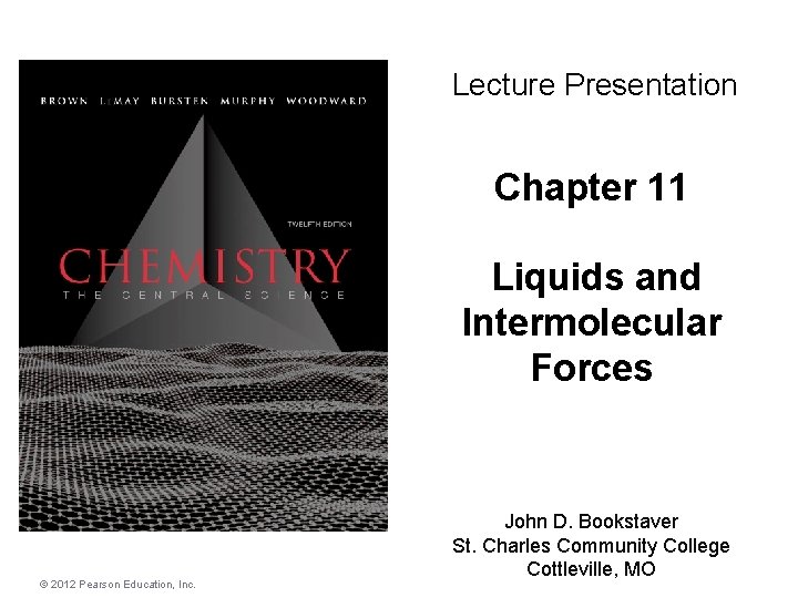 Lecture Presentation Chapter 11 Liquids and Intermolecular Forces © 2012 Pearson Education, Inc. John Lecture Presentation Chapter 11 Liquids and Intermolecular Forces © 2012 Pearson Education, Inc. John