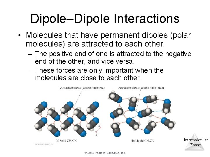 Dipole–Dipole Interactions • Molecules that have permanent dipoles (polar molecules) are attracted to each Dipole–Dipole Interactions • Molecules that have permanent dipoles (polar molecules) are attracted to each